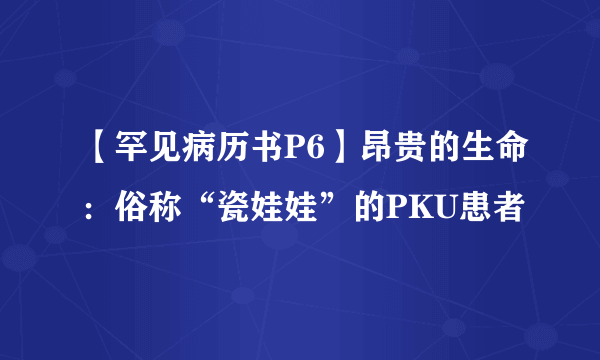 【罕见病历书P6】昂贵的生命：俗称“瓷娃娃”的PKU患者