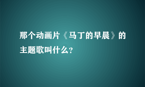 那个动画片《马丁的早晨》的主题歌叫什么？