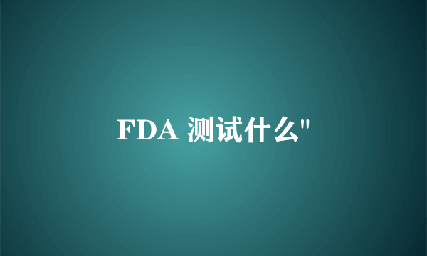 FDA 测试什么