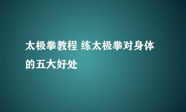 太极拳教程 练太极拳对身体的五大好处