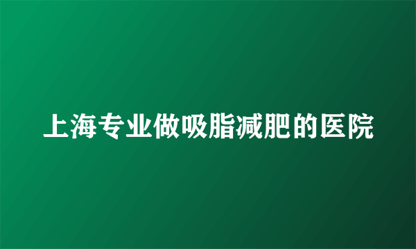 上海专业做吸脂减肥的医院