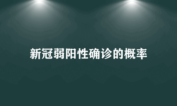 新冠弱阳性确诊的概率