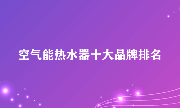 空气能热水器十大品牌排名