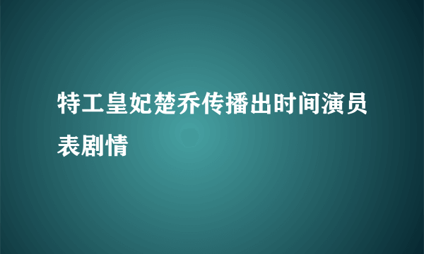 特工皇妃楚乔传播出时间演员表剧情