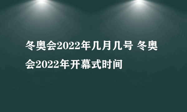 冬奥会2022年几月几号 冬奥会2022年开幕式时间