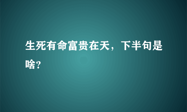 生死有命富贵在天，下半句是啥？