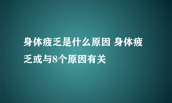 身体疲乏是什么原因 身体疲乏或与8个原因有关