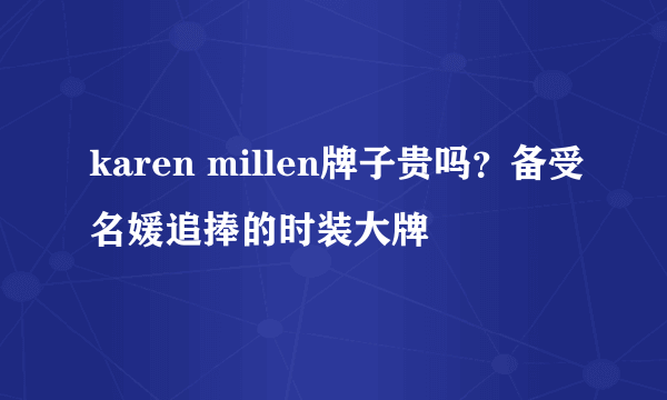 karen millen牌子贵吗？备受名媛追捧的时装大牌