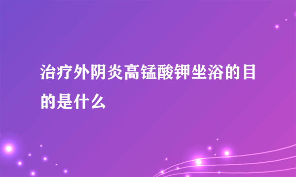 治疗外阴炎高锰酸钾坐浴的目的是什么