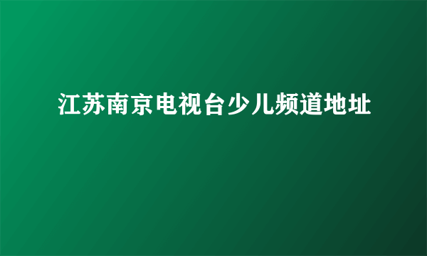 江苏南京电视台少儿频道地址