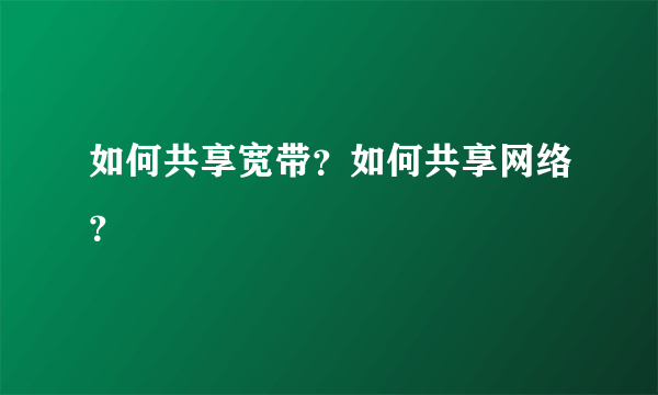 如何共享宽带？如何共享网络？