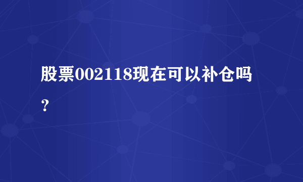 股票002118现在可以补仓吗？