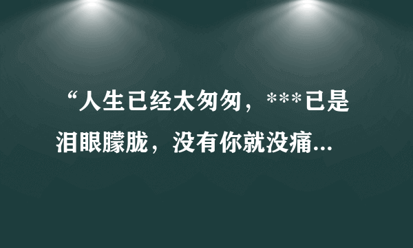 “人生已经太匆匆，***已是泪眼朦胧，没有你就没痛，将往事留在风中”这是哪首歌的歌词？