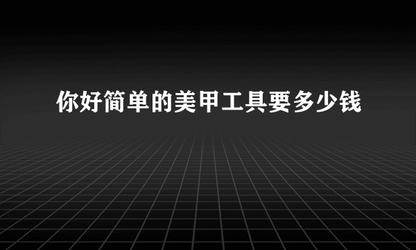 你好简单的美甲工具要多少钱