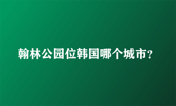 翰林公园位韩国哪个城市？