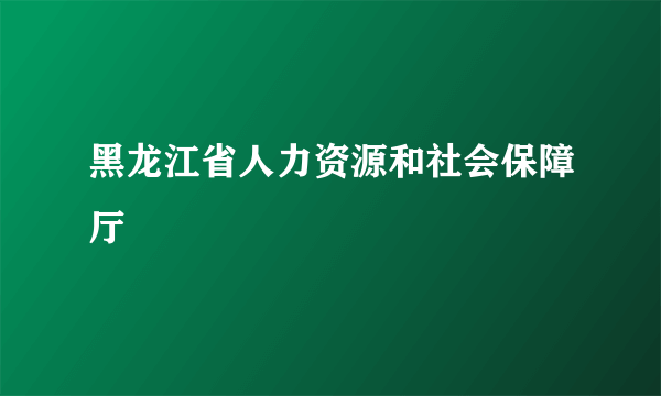 黑龙江省人力资源和社会保障厅