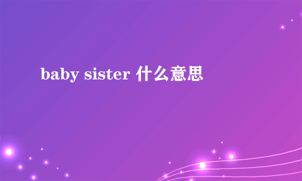 baby sister 什么意思