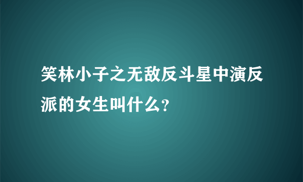 笑林小子之无敌反斗星中演反派的女生叫什么？