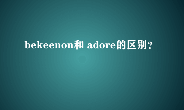 bekeenon和 adore的区别？