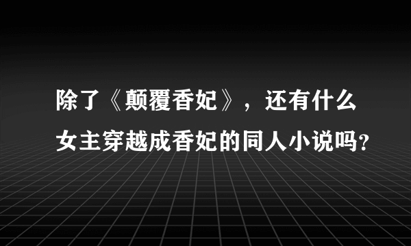 除了《颠覆香妃》，还有什么女主穿越成香妃的同人小说吗？