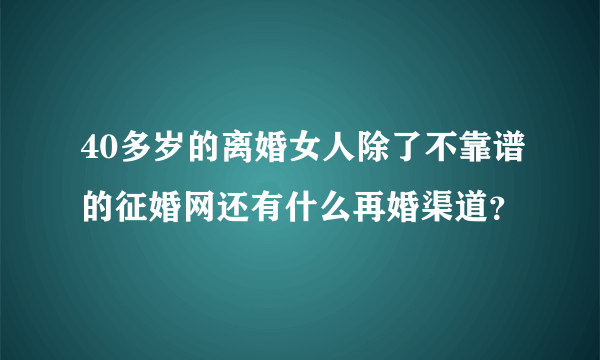 40多岁的离婚女人除了不靠谱的征婚网还有什么再婚渠道？