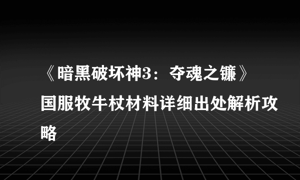 《暗黑破坏神3：夺魂之镰》国服牧牛杖材料详细出处解析攻略