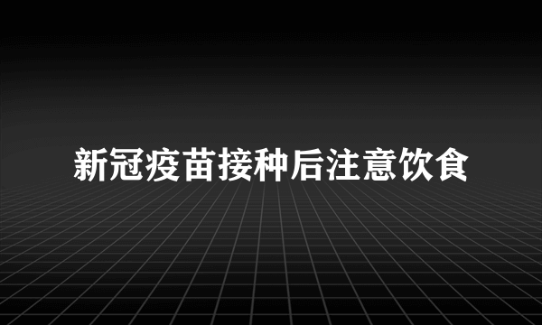 新冠疫苗接种后注意饮食