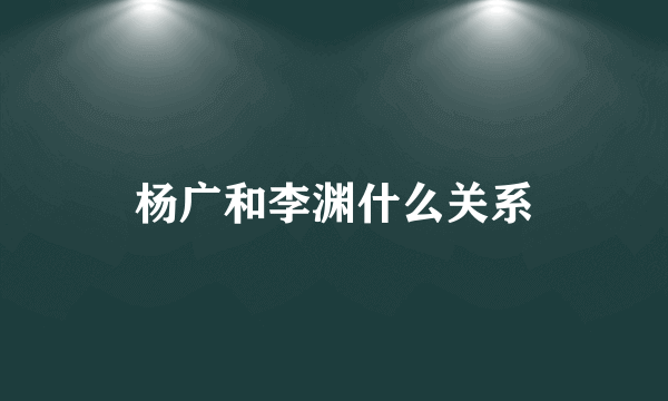 杨广和李渊什么关系