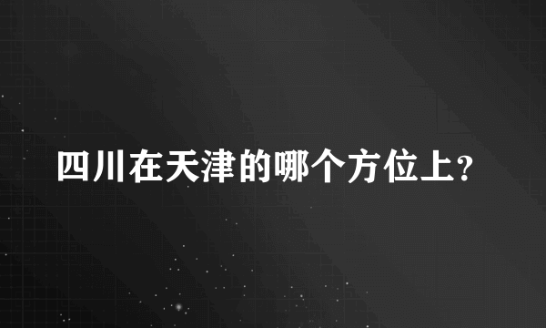 四川在天津的哪个方位上？