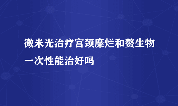 微米光治疗宫颈糜烂和赘生物一次性能治好吗