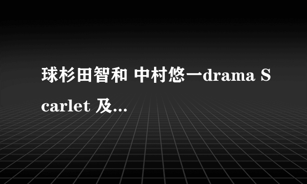 球杉田智和 中村悠一drama Scarlet 及翻译~~