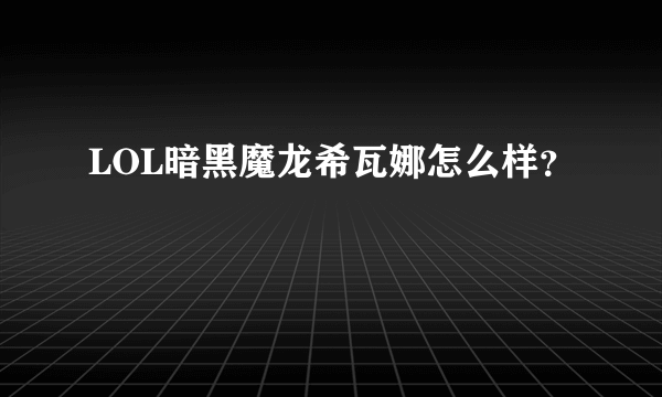 LOL暗黑魔龙希瓦娜怎么样？