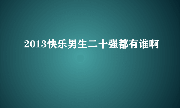 2013快乐男生二十强都有谁啊