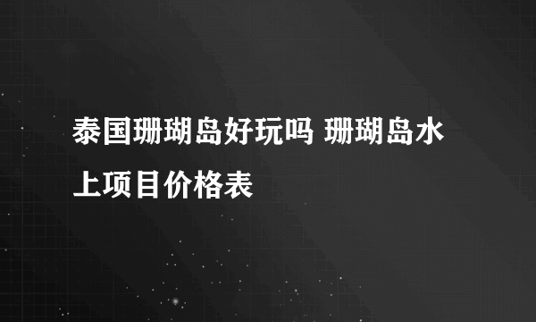 泰国珊瑚岛好玩吗 珊瑚岛水上项目价格表