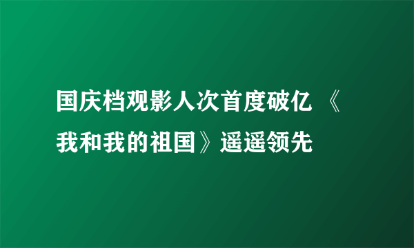 国庆档观影人次首度破亿 《我和我的祖国》遥遥领先