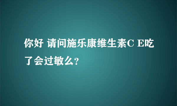 你好 请问施乐康维生素C E吃了会过敏么？