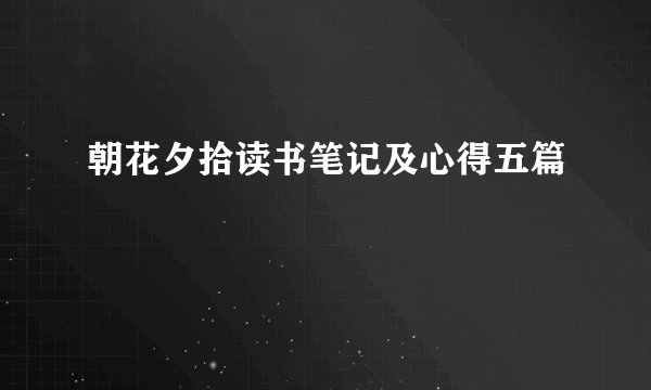 朝花夕拾读书笔记及心得五篇