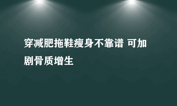 穿减肥拖鞋瘦身不靠谱 可加剧骨质增生