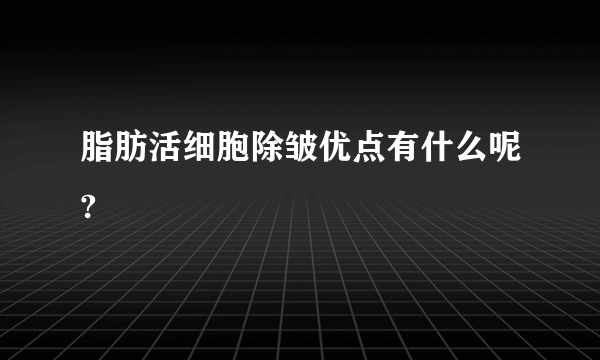 脂肪活细胞除皱优点有什么呢?