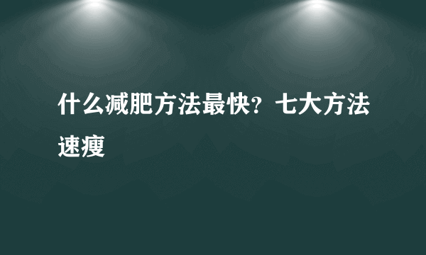 什么减肥方法最快？七大方法速瘦