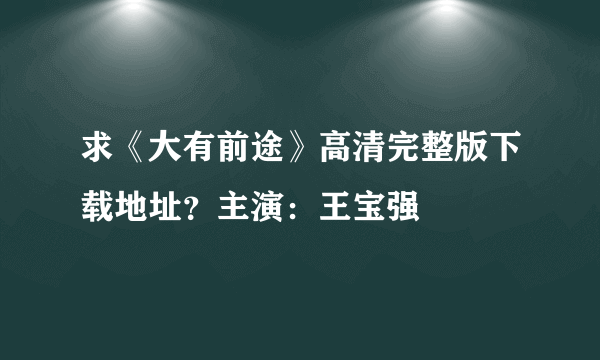 求《大有前途》高清完整版下载地址？主演：王宝强