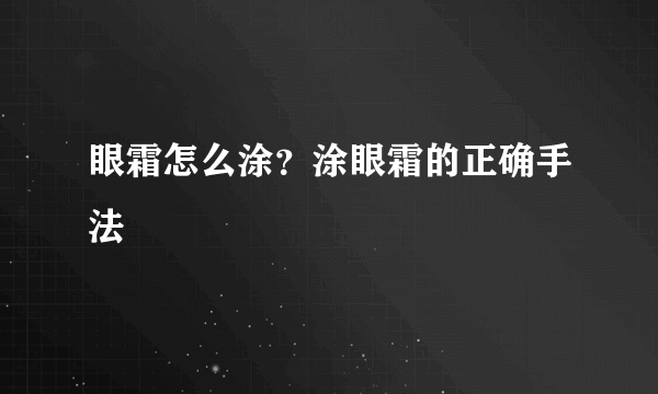 眼霜怎么涂？涂眼霜的正确手法