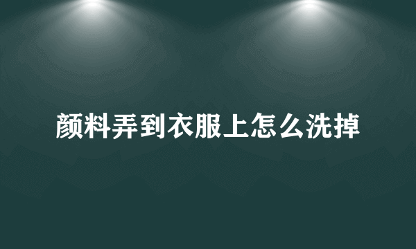 颜料弄到衣服上怎么洗掉