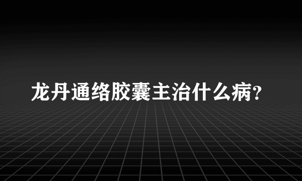 龙丹通络胶囊主治什么病？